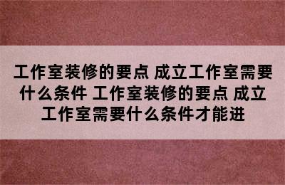 工作室装修的要点 成立工作室需要什么条件 工作室装修的要点 成立工作室需要什么条件才能进